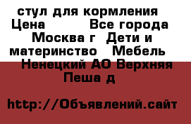 стул для кормления › Цена ­ 300 - Все города, Москва г. Дети и материнство » Мебель   . Ненецкий АО,Верхняя Пеша д.